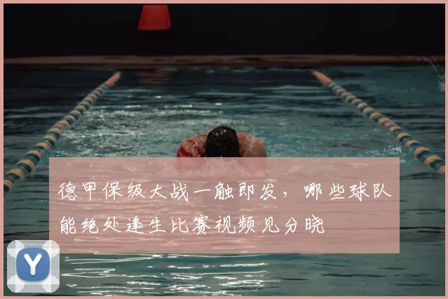 德甲保级大战一触即发，哪些球队能绝处逢生比赛视频见分晓