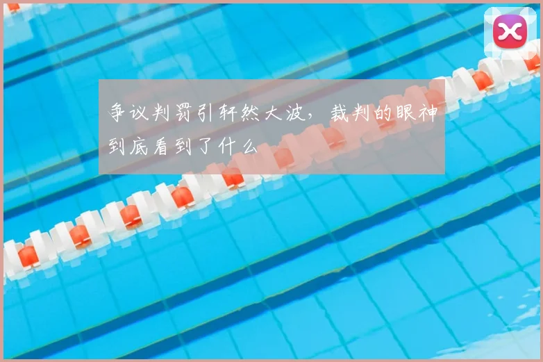 争议判罚引轩然大波，裁判的眼神到底看到了什么