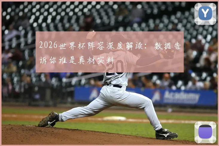 2026世界杯阵容深度解读:数据告诉你谁是真材实料
