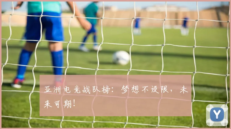 亚洲电竞战队榜：梦想不设限，未来可期！