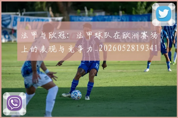 法甲与欧冠：法甲球队在欧洲赛场上的表现与竞争力_20260528193414