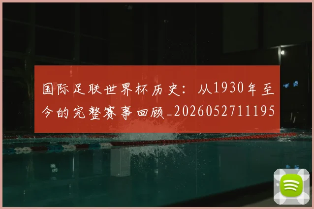 国际足联世界杯历史：从1930年至今的完整赛事回顾_20260527111953