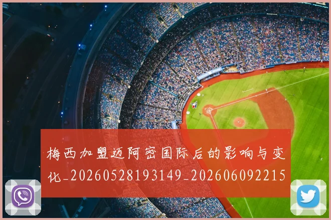 梅西加盟迈阿密国际后的影响与变化_20260528193149_20260609221515