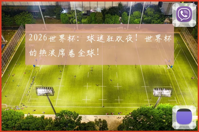 2026世界杯:球迷狂欢夜!世界杯的热浪席卷全球!
