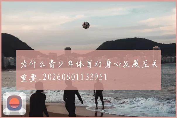 为什么青少年体育对身心发展至关重要_20260601133951