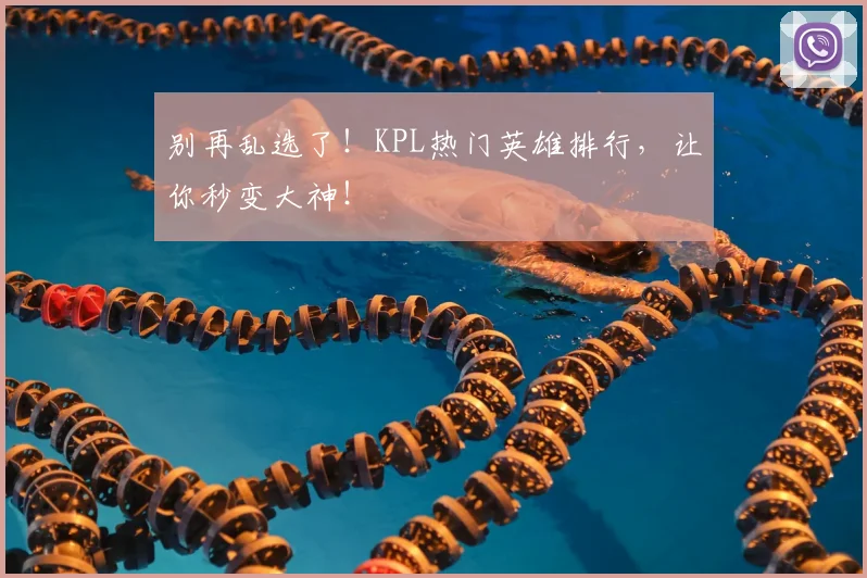 别再乱选了！KPL热门英雄排行，让你秒变大神！