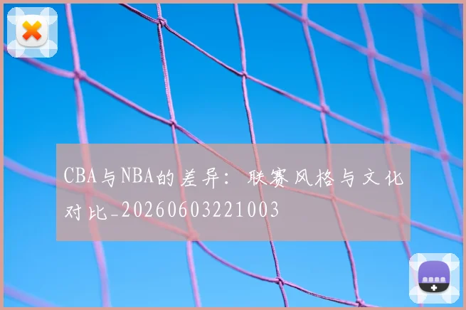 CBA与NBA的差异:联赛风格与文化对比_20260603221003