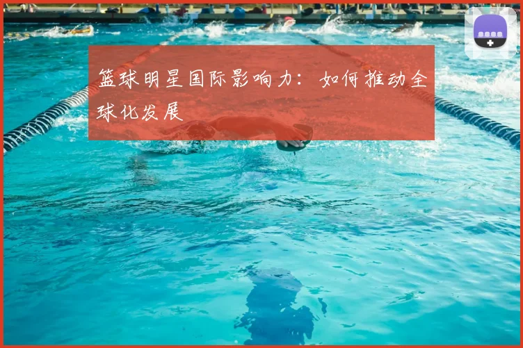篮球明星国际影响力：如何推动全球化发展