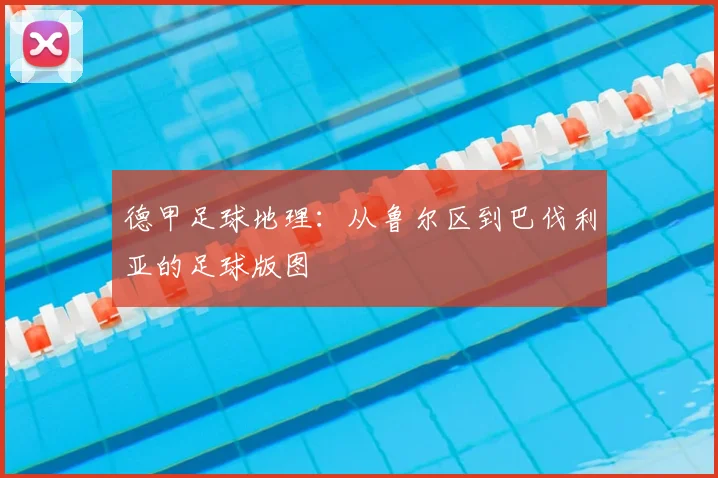 德甲足球地理：从鲁尔区到巴伐利亚的足球版图