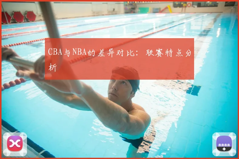 CBA与NBA的差异对比:联赛特点分析