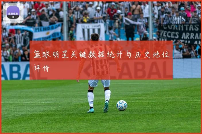 篮球明星关键数据统计与历史地位评价