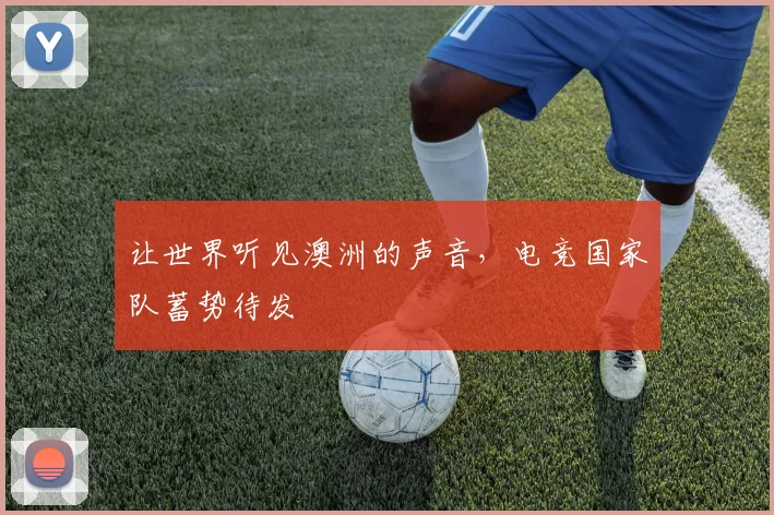 让世界听见澳洲的声音,电竞国家队蓄势待发