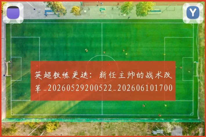 英超教练更迭：新任主帅的战术改革_20260529200522_20260610170040