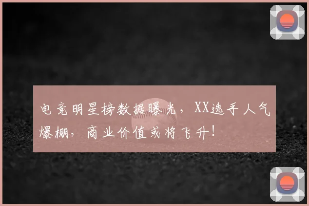 电竞明星榜数据曝光,XX选手人气爆棚,商业价值或将飞升!