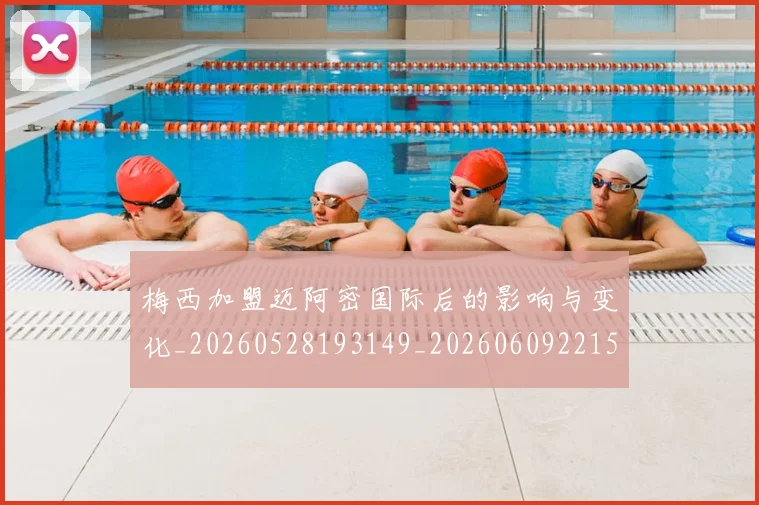 梅西加盟迈阿密国际后的影响与变化_20260528193149_20260609221515