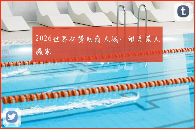2026世界杯赞助商大战,谁是最大赢家