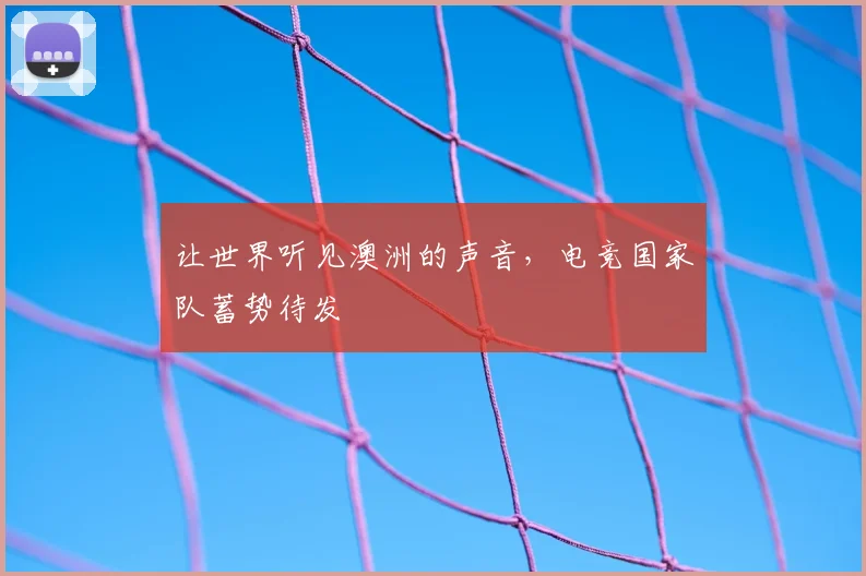 让世界听见澳洲的声音，电竞国家队蓄势待发