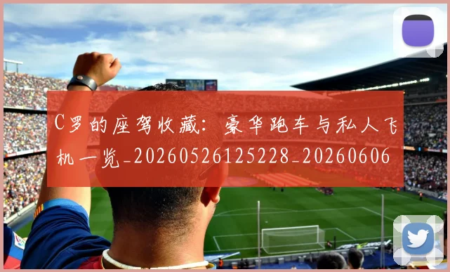 C罗的座驾收藏:豪华跑车与私人飞机一览_20260526125228_20260606165418