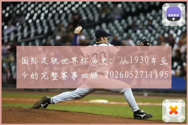 国际足联世界杯历史：从1930年至今的完整赛事回顾_20260527111953