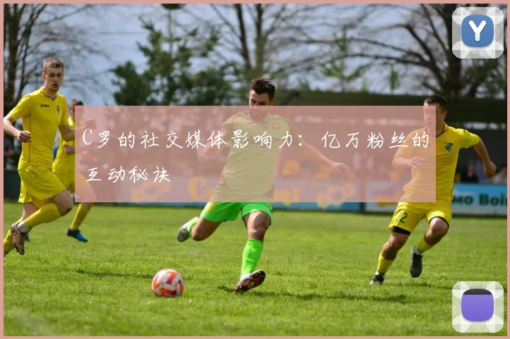 C罗的社交媒体影响力：亿万粉丝的互动秘诀