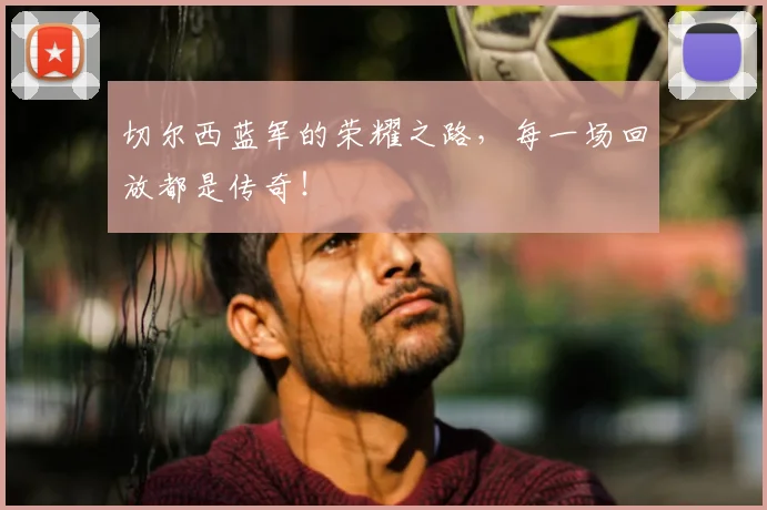 切尔西蓝军的荣耀之路，每一场回放都是传奇！